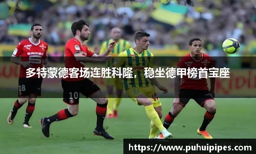 多特蒙德客场连胜科隆，稳坐德甲榜首宝座
