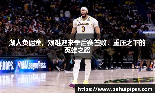 湖人负掘金，艰难迎来季后赛首败：重压之下的英雄之路
