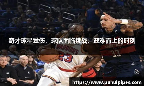 奇才球星受伤，球队面临挑战：迎难而上的时刻