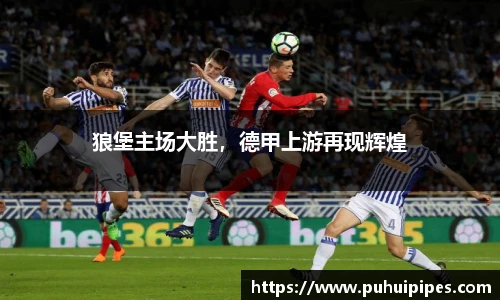 狼堡主场大胜，德甲上游再现辉煌