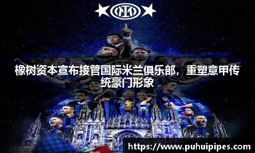 橡树资本宣布接管国际米兰俱乐部，重塑意甲传统豪门形象