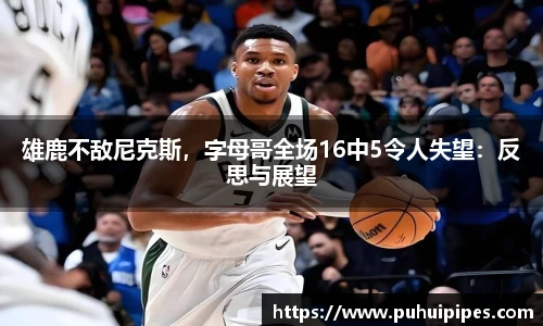 雄鹿不敌尼克斯，字母哥全场16中5令人失望：反思与展望
