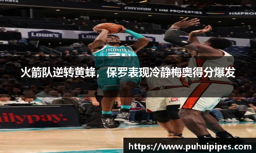 火箭队逆转黄蜂，保罗表现冷静梅奥得分爆发
