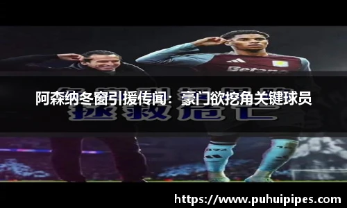 阿森纳冬窗引援传闻：豪门欲挖角关键球员
