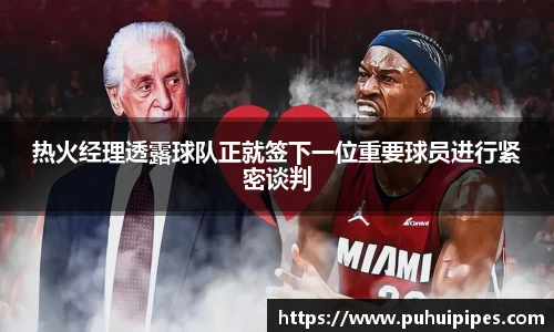 热火经理透露球队正就签下一位重要球员进行紧密谈判