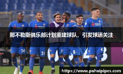 那不勒斯俱乐部计划重建球队，引发球迷关注