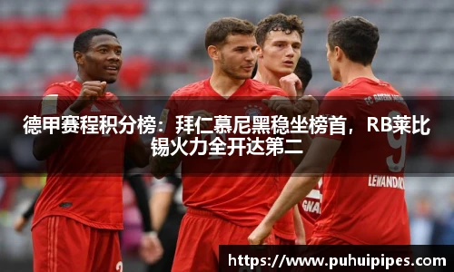 德甲赛程积分榜：拜仁慕尼黑稳坐榜首，RB莱比锡火力全开达第二