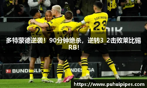 多特蒙德逆袭！90分钟绝杀，逆转3_2击败莱比锡RB！