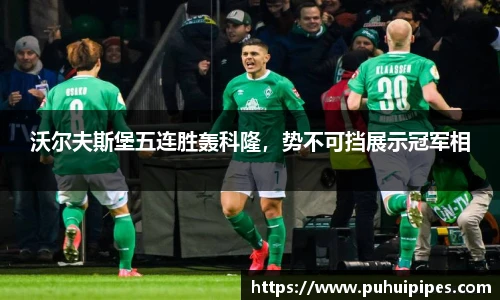 沃尔夫斯堡五连胜轰科隆，势不可挡展示冠军相