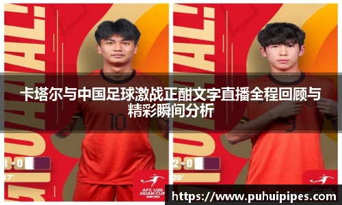 卡塔尔与中国足球激战正酣文字直播全程回顾与精彩瞬间分析