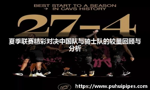夏季联赛精彩对决中国队与骑士队的较量回顾与分析