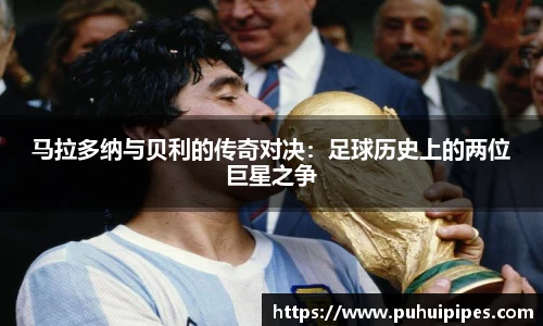 马拉多纳与贝利的传奇对决：足球历史上的两位巨星之争