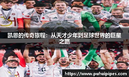 凯恩的传奇旅程：从天才少年到足球世界的巨星之路