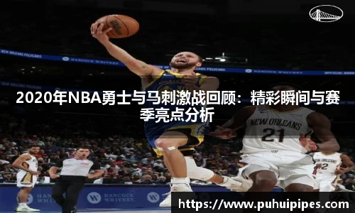 2020年NBA勇士与马刺激战回顾：精彩瞬间与赛季亮点分析